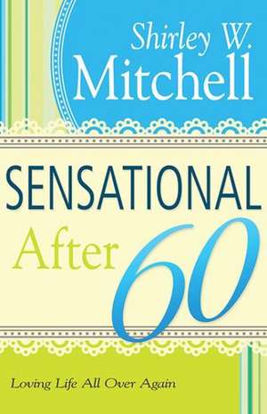 Sensational After 60: Loving Life All Over Again de Shirley W. Mitchell