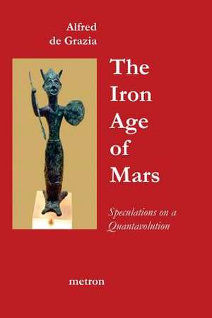 The Iron Age of Mars: Speculations on a Quantavolution and Catastrophe in the Greater Mediterranean Region... de Alfred De Grazia