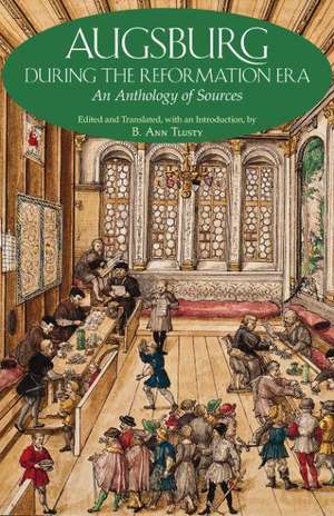 Augsburg During the Reformation Era: An Anthology of Sources de B. Ann Tlusty