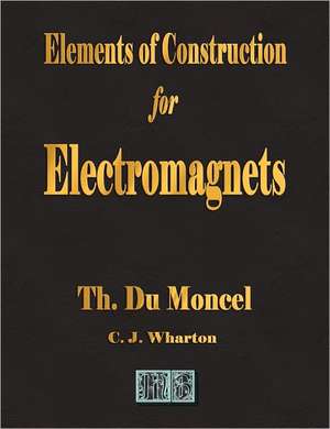 Elements of Construction for Electromagnets de Theodore Du Moncel