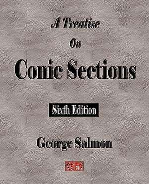 A Treatise on Conic Sections - Sixth Edition: With Selections from His Correspondence and Occasional Writings de George Salmon