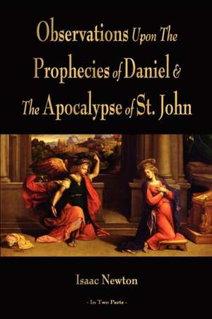 Observations Upon the Prophecies of Daniel and the Apocalypse of St. John: Their Principles and Practice de Isaac Newton