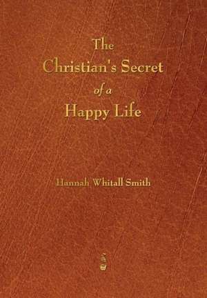 The Christian's Secret of a Happy Life de Hannah Whitall Smith