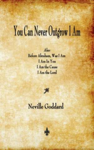 You Can Never Outgrow I Am de Neville Goddard