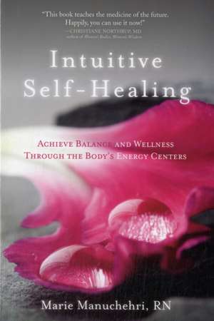 Intuitive Self-Healing: Achieve Balance and Wellness Through the Body's Energy Centers de Marie Manuchehri