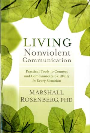 Living Nonviolent Communication: Practical Tools to Connect and Communicate Skillfully in Every Situation de Marshall B. Rosenberg