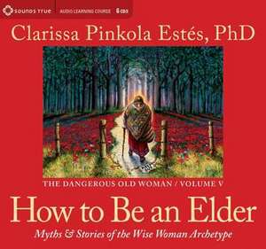 How to Be an Elder: Myths and Stories of the Wise Woman Archetype de Clarissa Pinkola Estes Phd