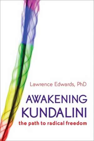 Awakening Kundalini: The Path to Radical Freedom de Lawrence Edwards