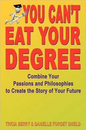 You Can't Eat Your Degree - Combine Your Passions and Philosophies to Create the Story of Your Future de Tricia Berry