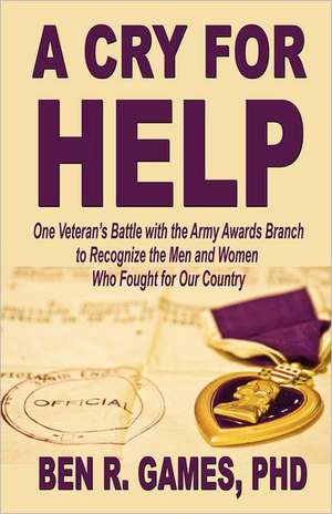 A Cry for Help - One Veteran's Battle with the Army Awards Branch to Recognize the Men and Women Who Fought for Our Country de Ben R. Games