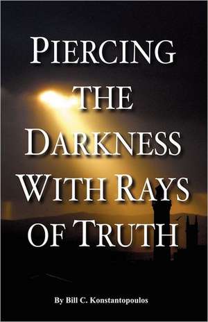 Piercing the Darkness with Rays of Truth de Bill C. Konstantopoulos