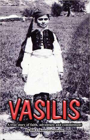 Vasilis - A True Story of Faith, Adventure and Commitment de Bill C. Konstantopoulos