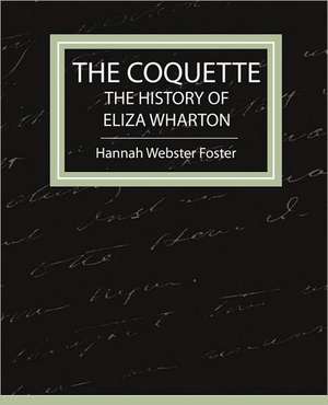 The Coquette - The History of Eliza Wharton de Webster Foster Hannah Webster Foster