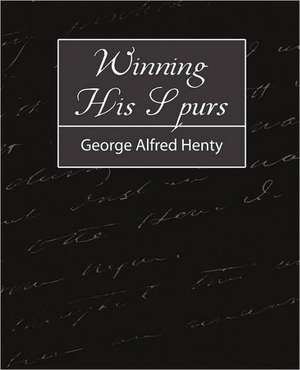 Winning His Spurs de Alfred Henty George Alfred Henty