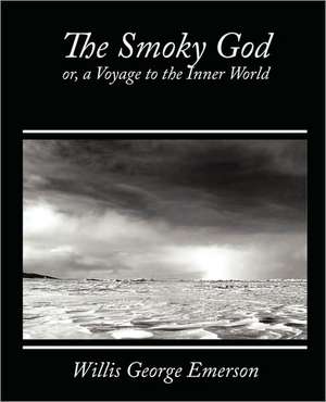 The Smoky God, Or, a Voyage to the Inner World de George Emerson Willis George Emerson