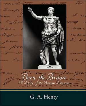 Beric the Briton a Story of the Roman Invasion de A. Henty G. a. Henty