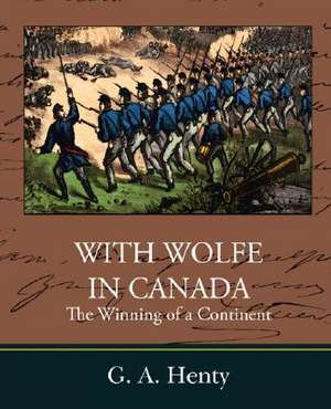 With Wolfe in Canada the Winning of a Continent de G. A. Henty