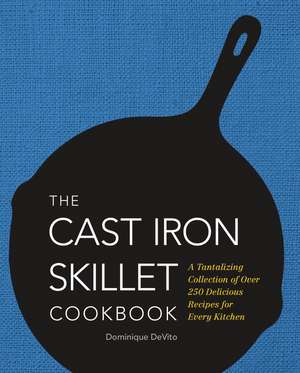 The Cast Iron Skillet Cookbook: A Tantalizing Collection of Over 200 Delicious Recipes for Every Kitchen de Dominique DeVito