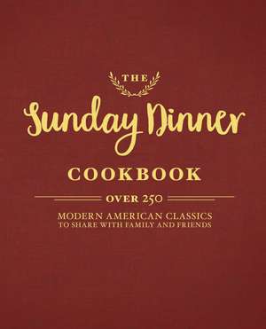 The Sunday Dinner Cookbook: Over 250 Modern American Classics to Share with Family and Friends de Cider Mill Press