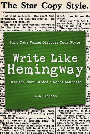 Write Like Hemingway: Find Your Voice, Discover Your Style Using the 10 Rules That Guided A Nobel Laureate de Ed Gleason