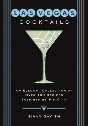 Las Vegas Cocktails: Over 100 Recipes Inspired by Sin City de Sivan Gavish