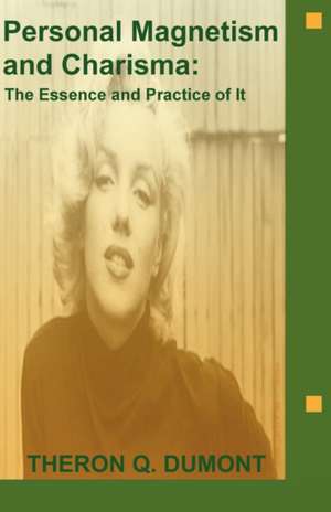 Personal Magnetism and Charisma: The Essence and Practice of It de Theron Q. Dumont