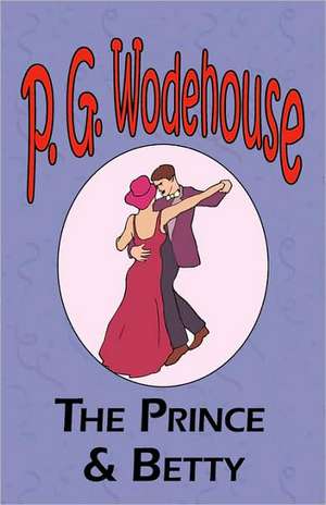 The Prince and Betty - From the Manor Wodehouse Collection, a Selection from the Early Works of P. G. Wodehouse: A Series of Six Stories - From the Manor Wodehouse Collection, a Selection from the Early Works of P. G. Wodehouse de P. G. Wodehouse