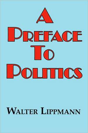 A Preface to Politics de Walter Lippman