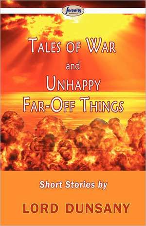 Tales of War and Unhappy Far-Off Things de Edward John Moreton Dunsany