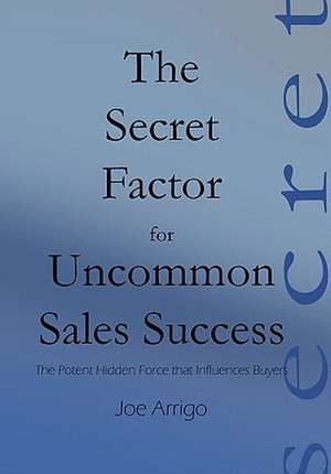 The Secret Factor for Uncommon Sales Success de Joe Arrigo