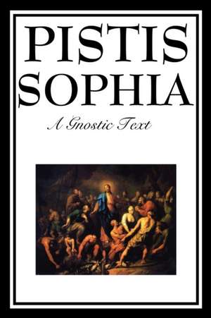 Pistis Sophia: The Gnostic Text of Jesus, Mary, Mary Magdalene, Jesus, and His Disciples de G R S Mead