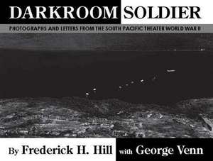 Darkroom Soldier: Photographs and Letters from the South Pacific Theater World War II de Frederick H. Hill