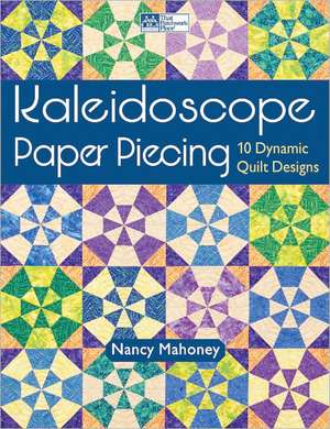 Kaleidoscope Paper Piecing: 10 Dynamic Quilt Designs de Nancy Mahoney