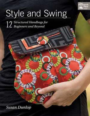 Style and Swing: 12 Structured Handbags for Beginners and Beyond de Susan Dunlop