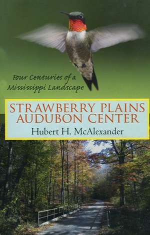 Strawberry Plains Audubon Center: Four Centuries of a Mississippi Landscape de Hubert Horton McAlexander