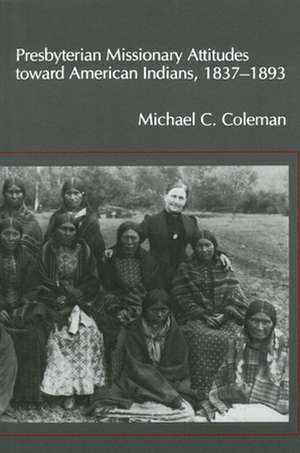 Presbyterian Missionary Attitudes Toward American Indians, 1837a1893 de Michael C. Coleman