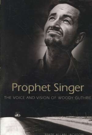 Prophet Singer: The Voice and Vision of Woody Guthrie de Mark Allan Jackson