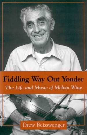 Fiddling Way Out Yonder: The Life and Music of Melvin Wine de Drew Beisswenger