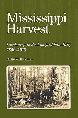 Mississippi Harvest: Lumbering in the Longleaf Pine Belt, 1840-1915 de Nollie W. Hickman