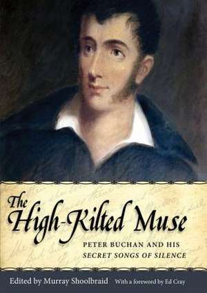 The High-Kilted Muse: Peter Buchan and His Secret Songs of Silence de Comp Cray, Ed