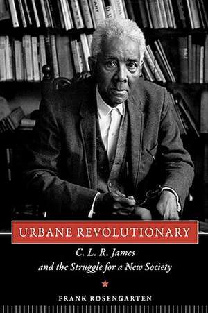 Urbane Revolutionary: C. L. R. James and the Struggle for a New Society de Frank Rosengarten