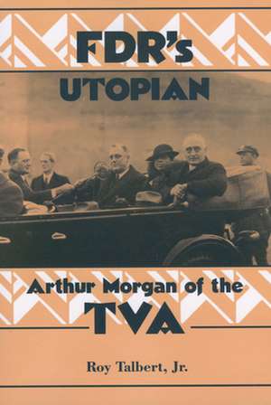 FDR's Utopian: Arthur Morgan of the TVA de Rodger Talbert