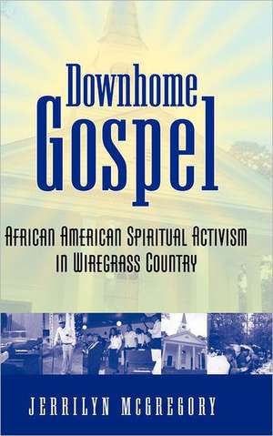 Downhome Gospel: African American Spiritual Activism in Wiregrass Country de Jerrilyn McGregory