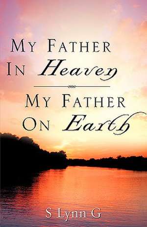 My Father In Heaven My Father On Earth de S. Lynn G