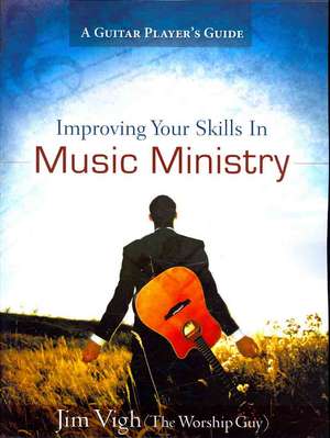 Improving Your Skills in Music Ministry de Jim Vigh