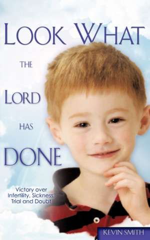 Look What the Lord Has Done: Victory over Infertility, Sickness, Trial and Doubt de Kevin Smith