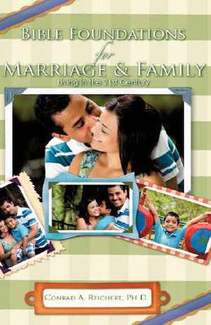 Bible Foundations for Marriage & Family Living in the 21st Century de Conrad A. Reichert