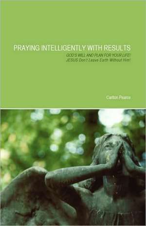 Praying Intelligently with Results de Carlton Pearce