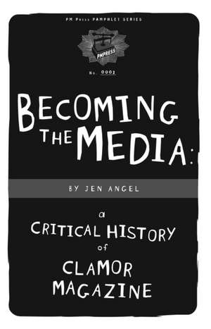 Becoming the Media: A Critical History Of Clamor Magazine de Jen Angel