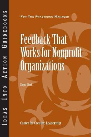 Feedback That Works for Nonprofit Organizations: A Guide to Reviewing and Selecting Multirater Instruments for Leadership Development de Shera Clark